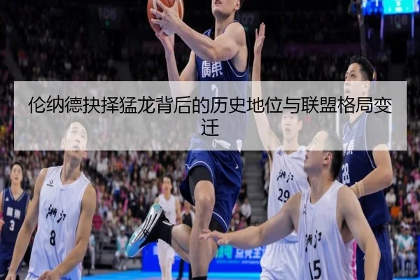 伦纳德抉择猛龙背后的历史地位与联盟格局变迁
